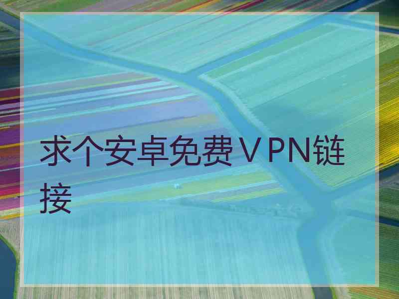 求个安卓免费ⅤPN链接