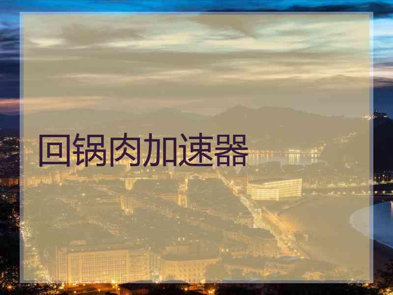 回锅肉加速器