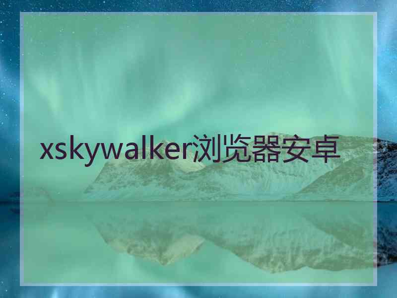 xskywalker浏览器安卓
