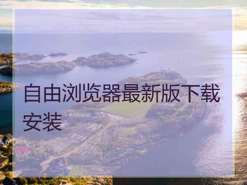 自由浏览器最新版下载安装