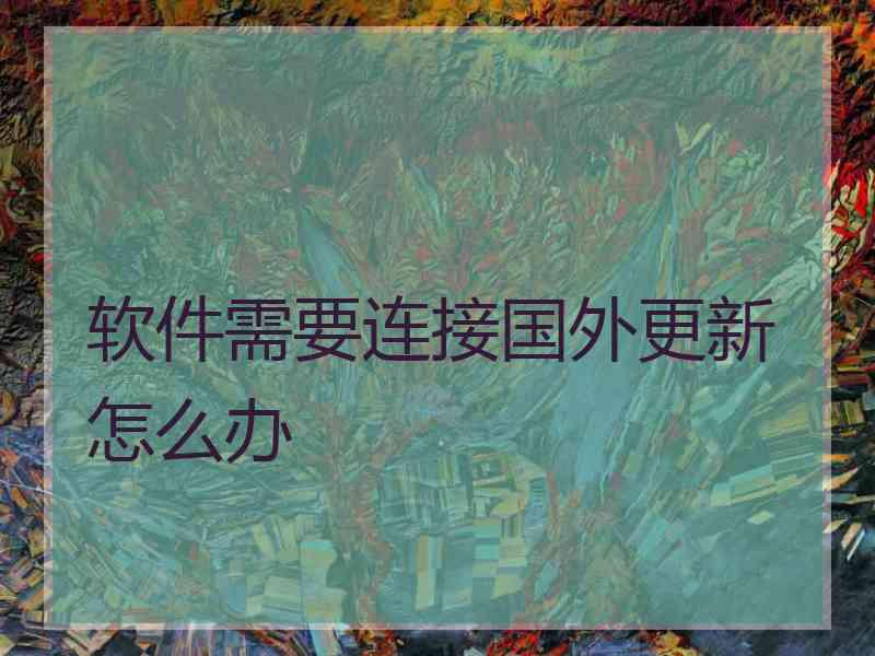 软件需要连接国外更新怎么办