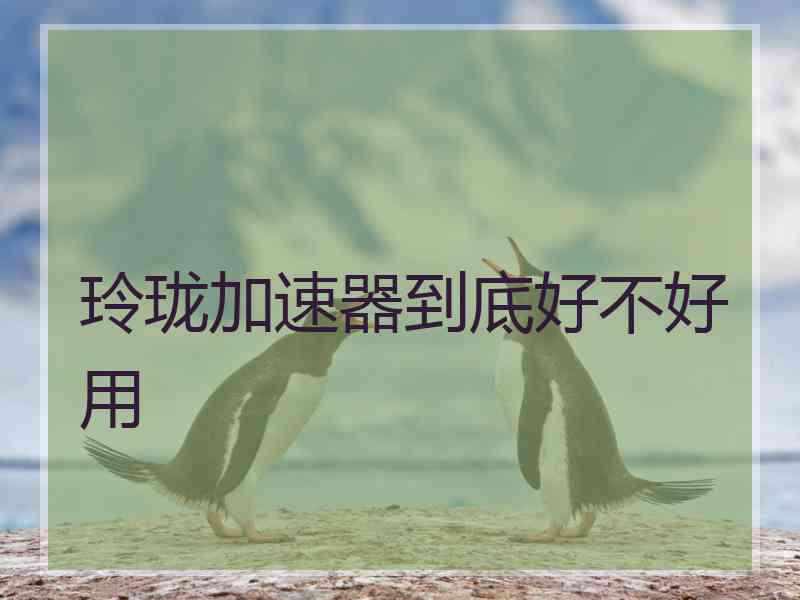 玲珑加速器到底好不好用