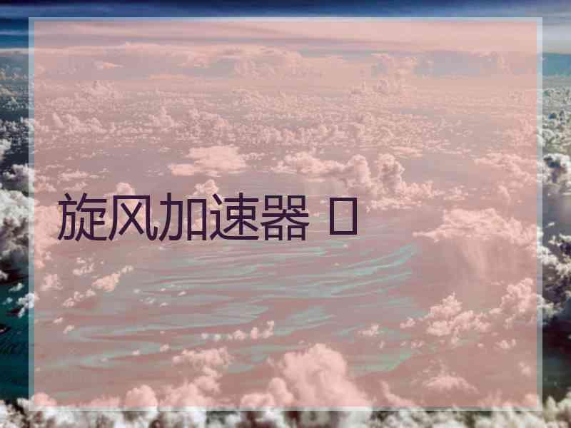 旋风加速器 	