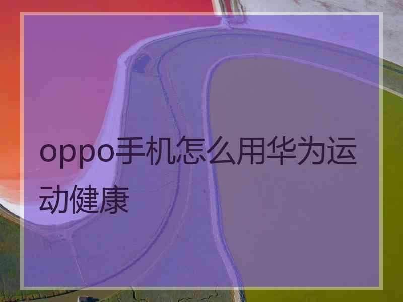 oppo手机怎么用华为运动健康