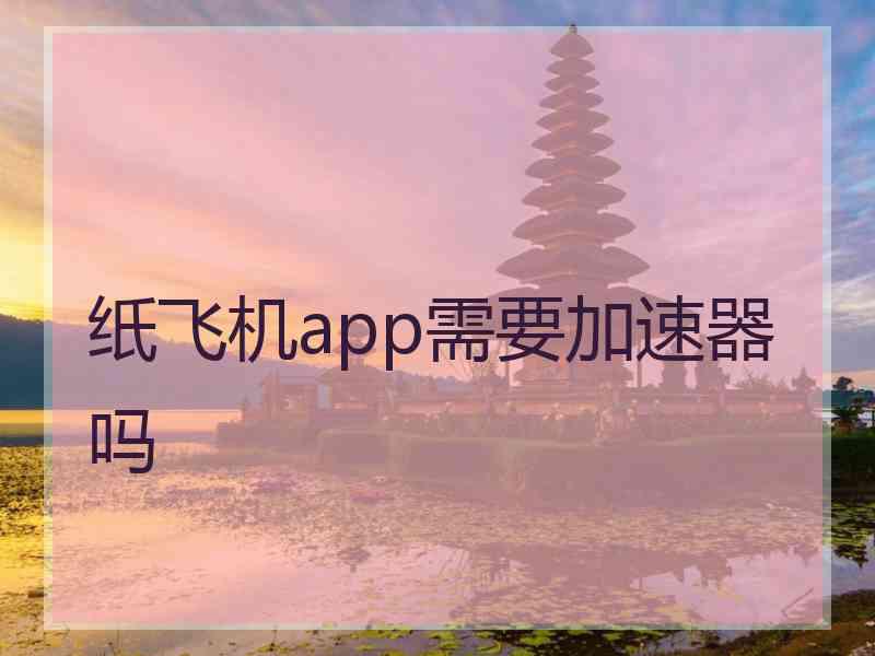 纸飞机app需要加速器吗