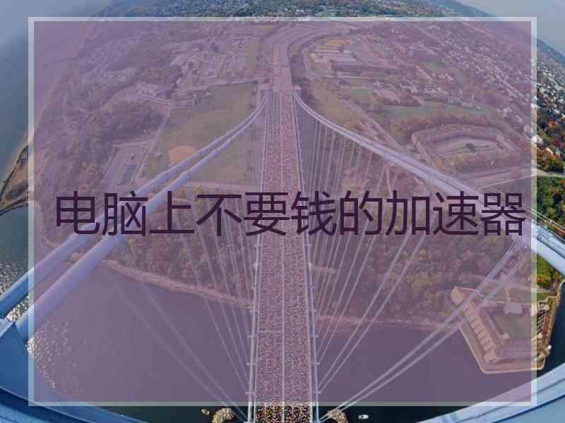 电脑上不要钱的加速器
