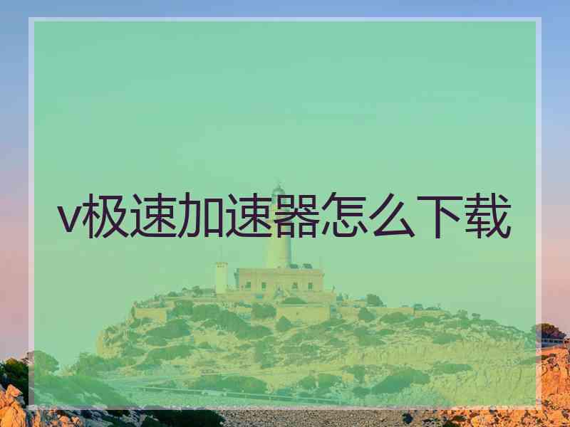 v极速加速器怎么下载