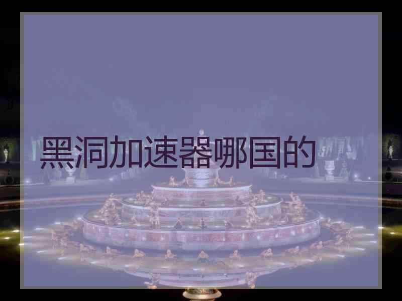 黑洞加速器哪国的