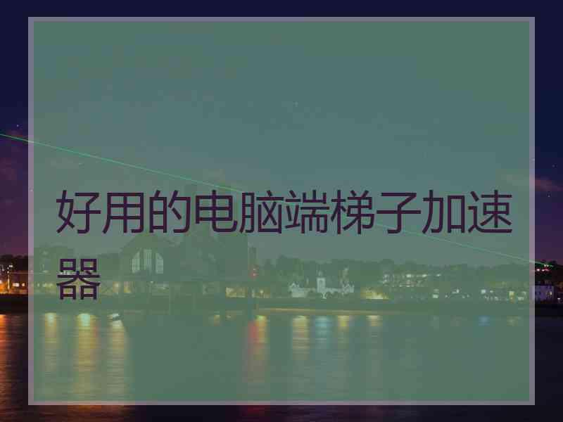 好用的电脑端梯子加速器