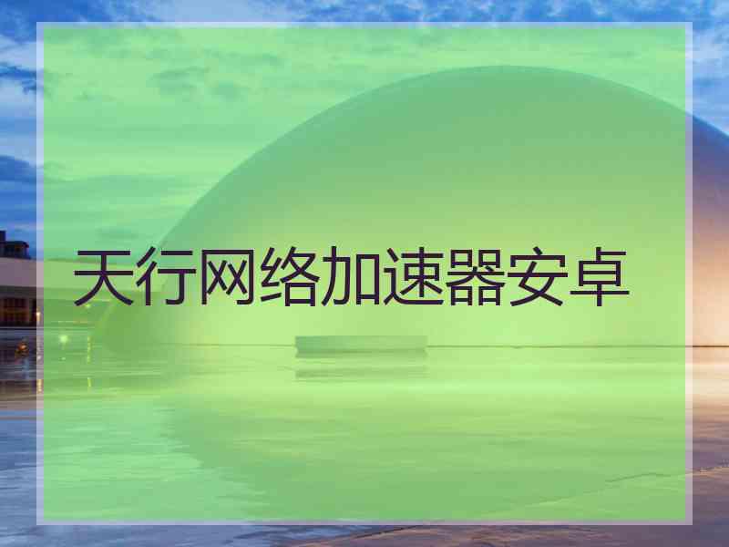 天行网络加速器安卓