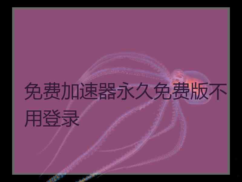 免费加速器永久免费版不用登录