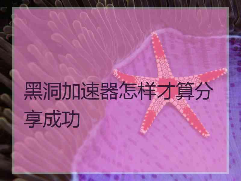 黑洞加速器怎样才算分享成功