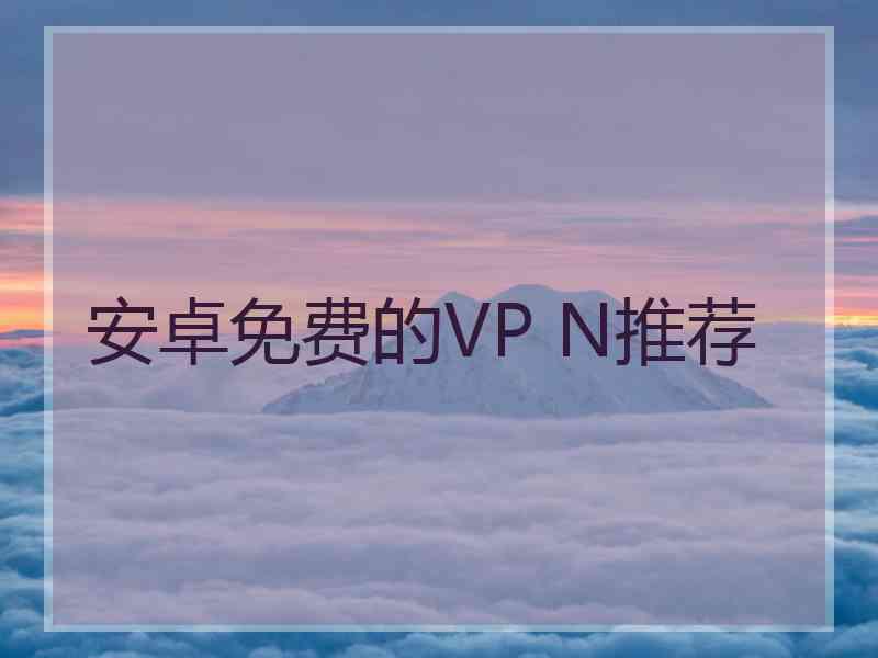 安卓免费的VP N推荐