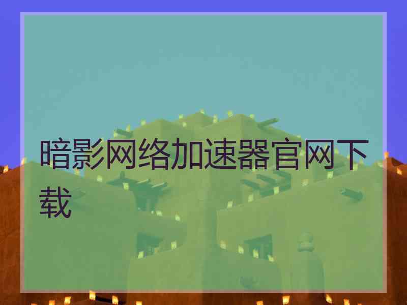 暗影网络加速器官网下载