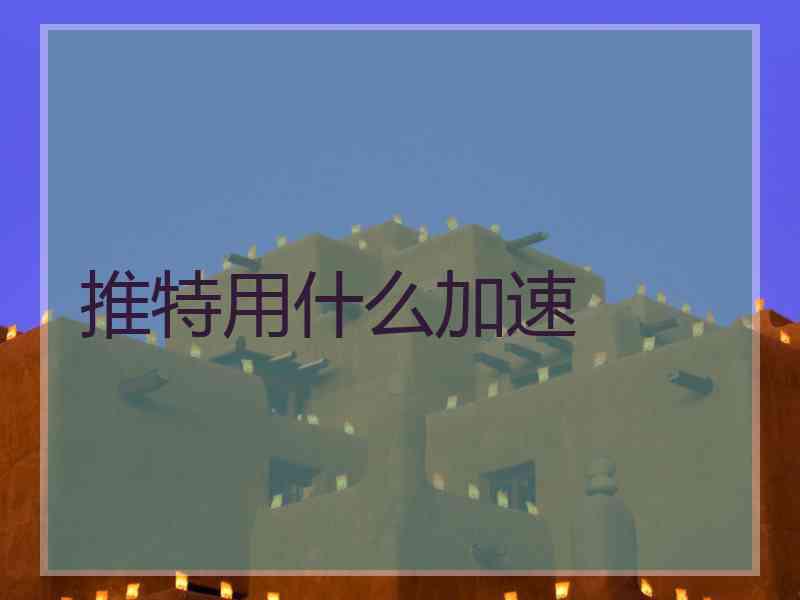推特用什么加速