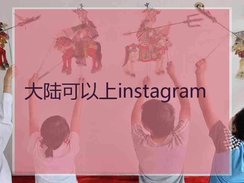 大陆可以上instagram