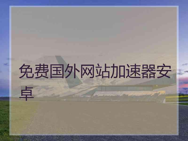 免费国外网站加速器安卓