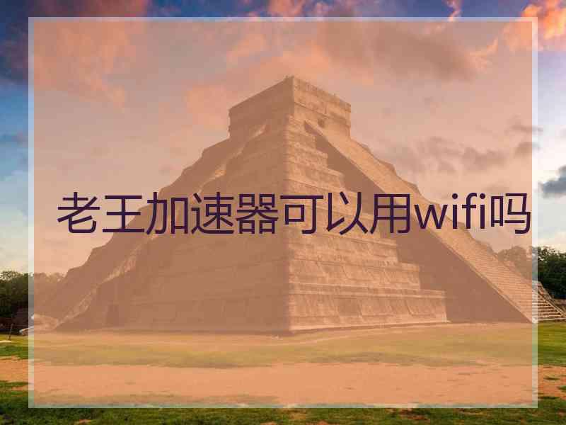 老王加速器可以用wifi吗