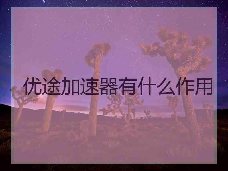 优途加速器有什么作用