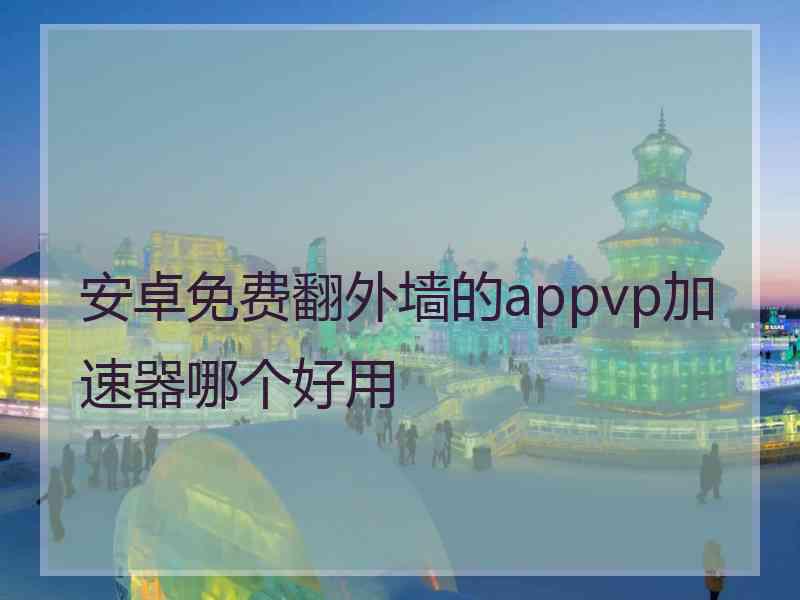 安卓免费翻外墙的appvp加速器哪个好用