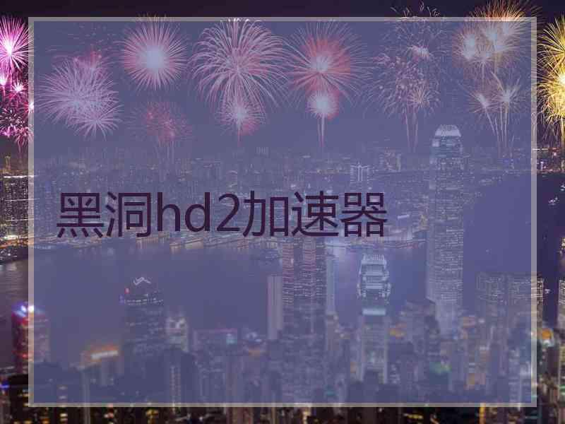 黑洞hd2加速器