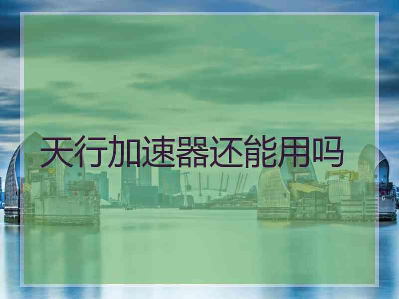 天行加速器还能用吗