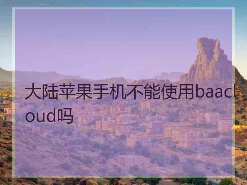 大陆苹果手机不能使用baacloud吗