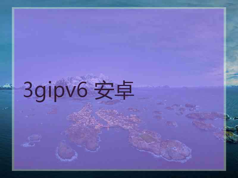 3gipv6 安卓