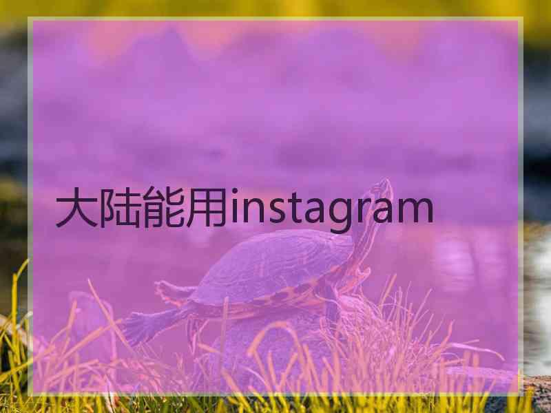 大陆能用instagram