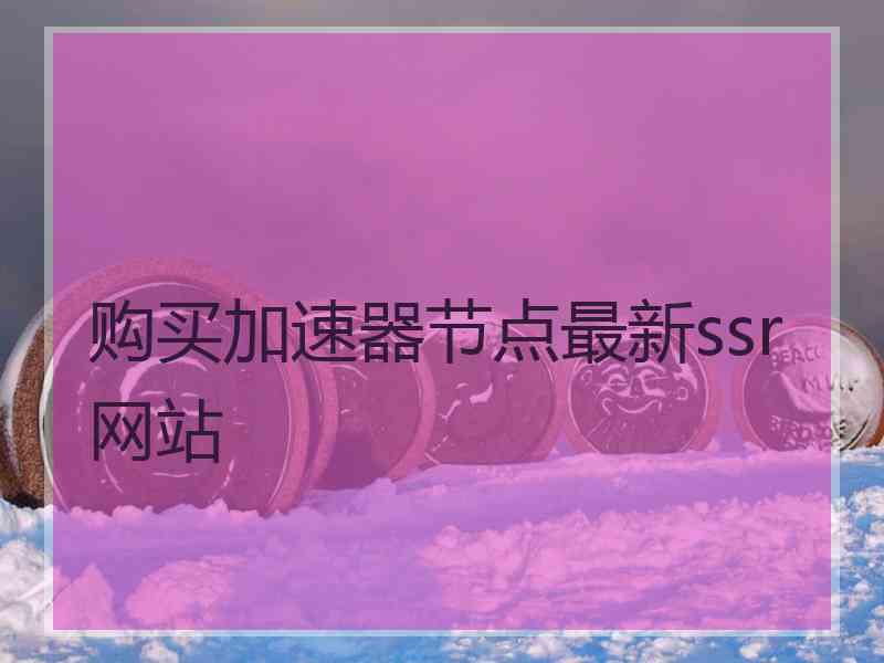 购买加速器节点最新ssr网站