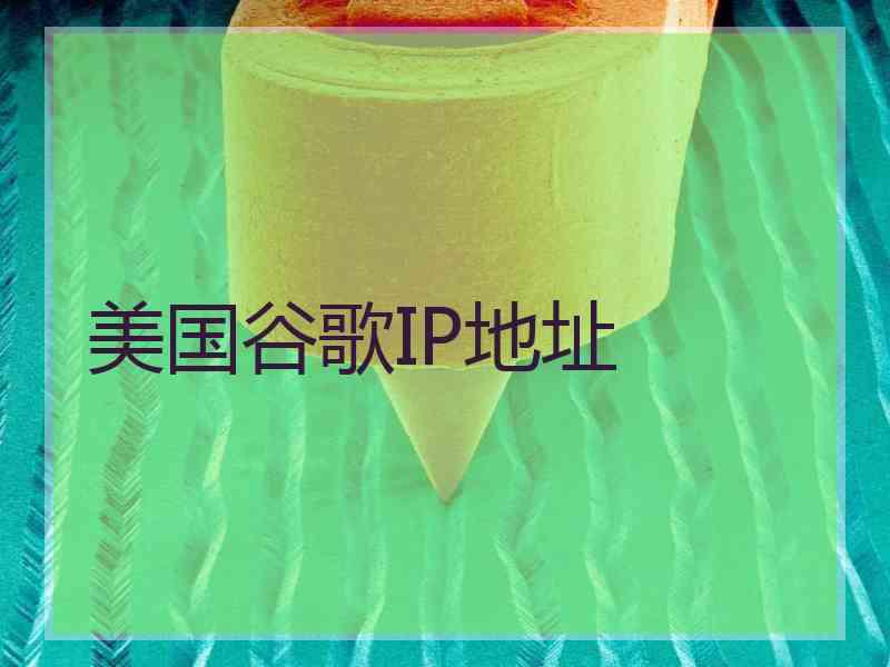 美国谷歌IP地址