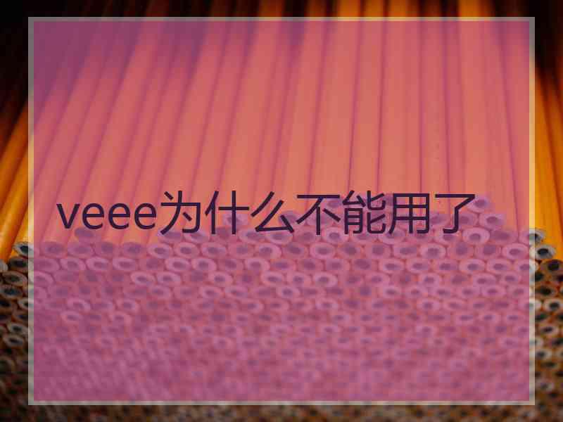 veee为什么不能用了