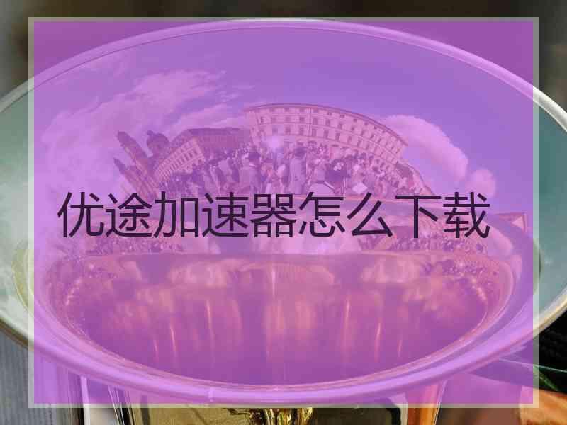 优途加速器怎么下载