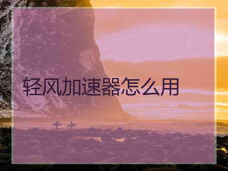 轻风加速器怎么用