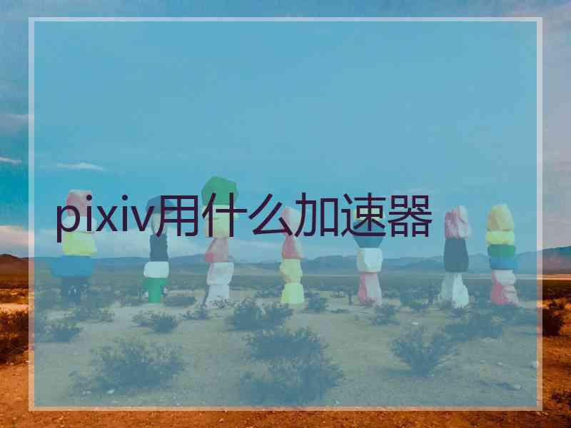 pixiv用什么加速器
