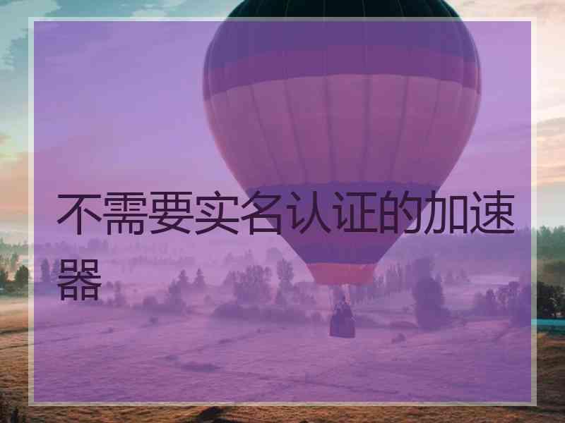 不需要实名认证的加速器