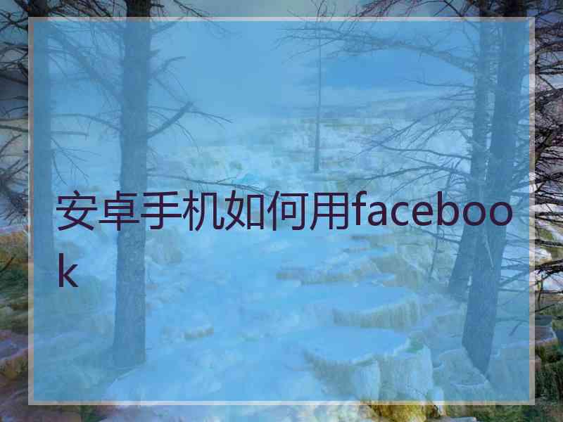 安卓手机如何用facebook
