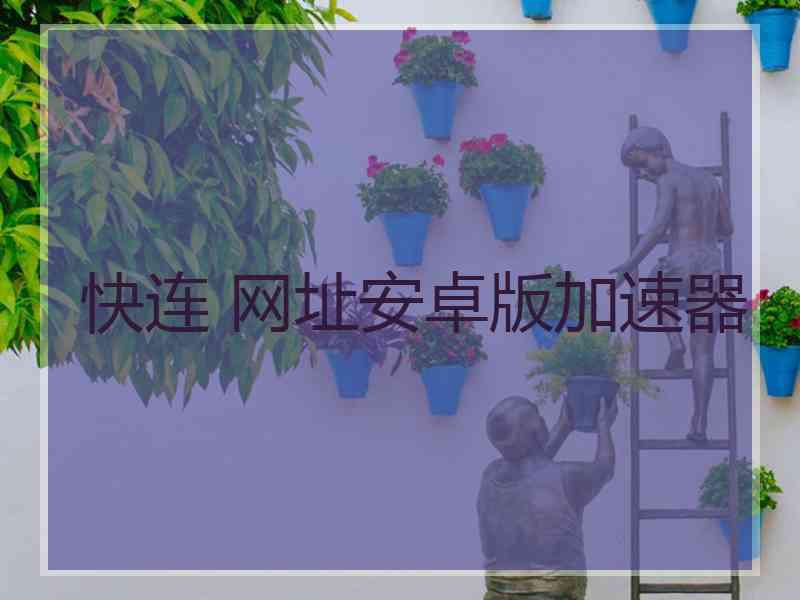 快连 网址安卓版加速器
