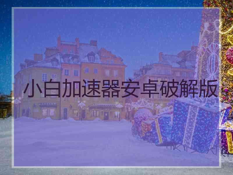 小白加速器安卓破解版