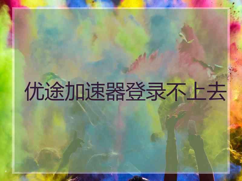 优途加速器登录不上去