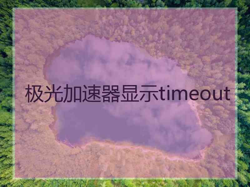 极光加速器显示timeout