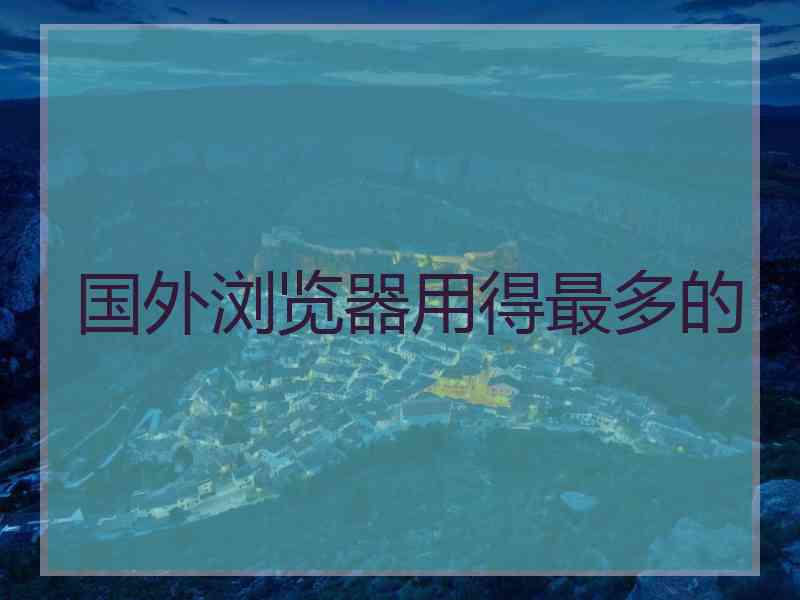 国外浏览器用得最多的