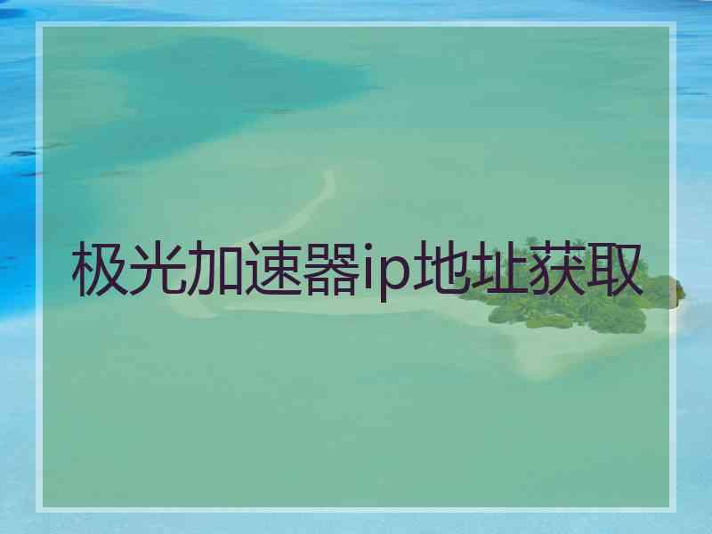 极光加速器ip地址获取
