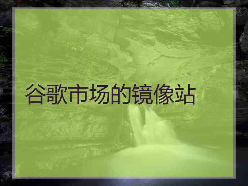 谷歌市场的镜像站