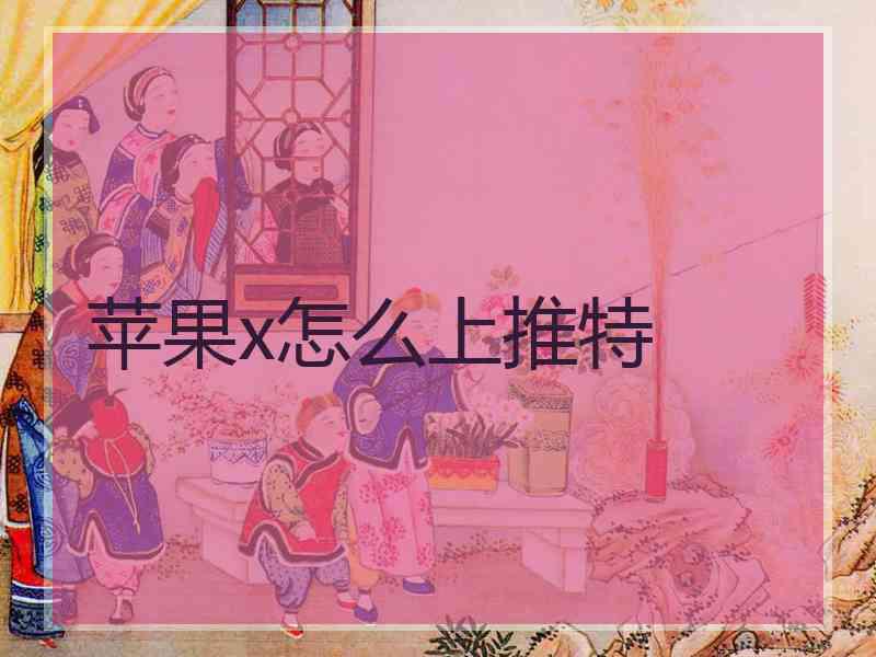苹果x怎么上推特