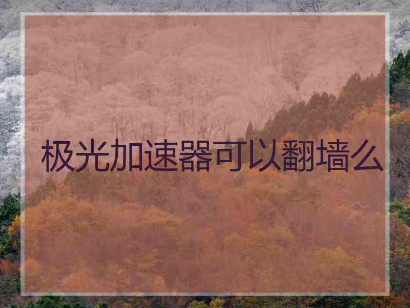 极光加速器可以翻墙么