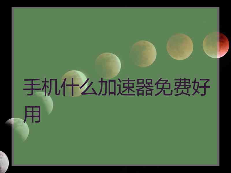 手机什么加速器免费好用