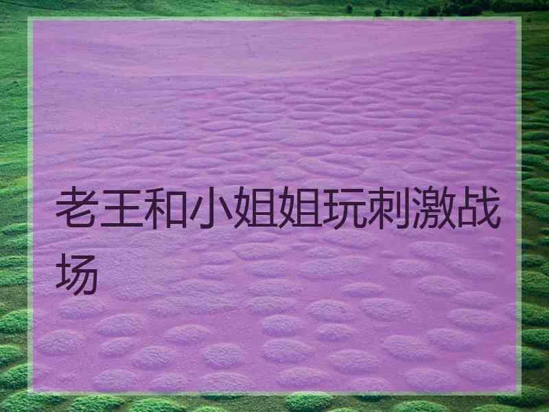 老王和小姐姐玩刺激战场