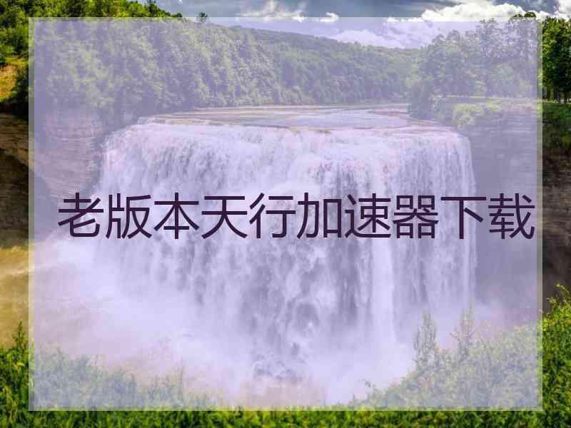 老版本天行加速器下载