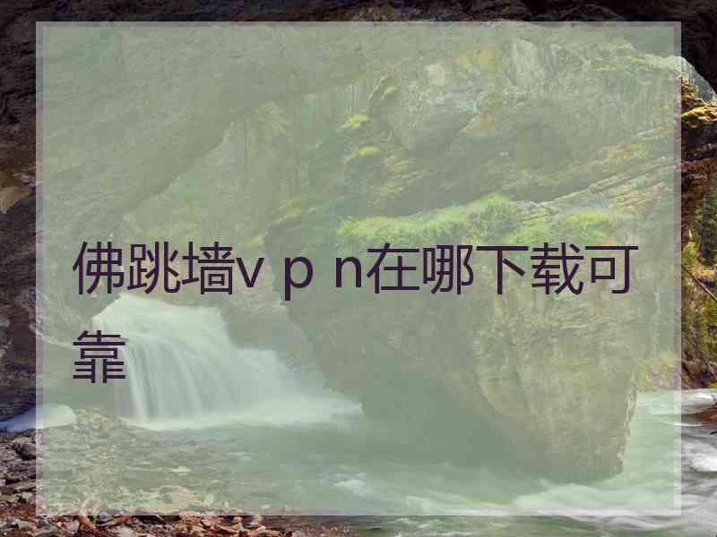 佛跳墙v p n在哪下载可靠